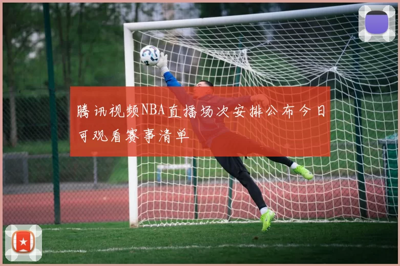 腾讯视频NBA直播场次安排公布今日可观看赛事清单