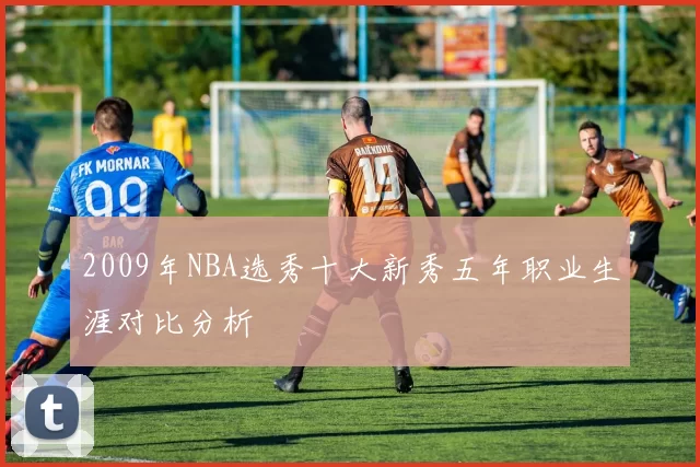 2009年NBA选秀十大新秀五年职业生涯对比分析