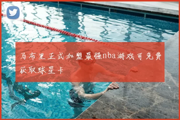 马布里正式加盟最强nba游戏可免费获取球星卡