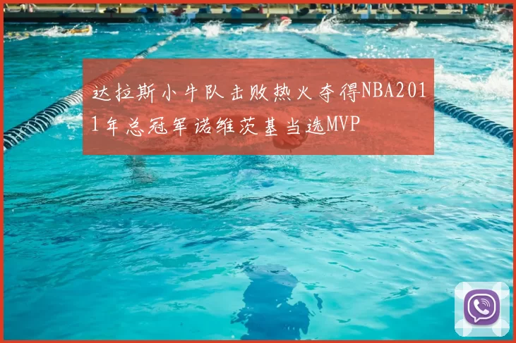 达拉斯小牛队击败热火夺得NBA2011年总冠军诺维茨基当选MVP