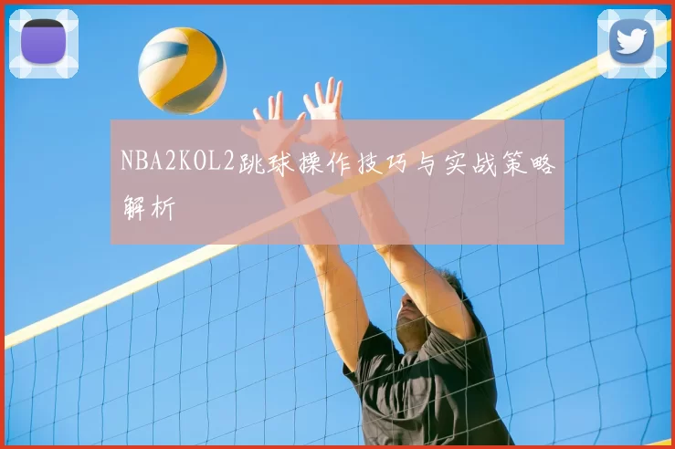 NBA2KOL2跳球操作技巧与实战策略解析