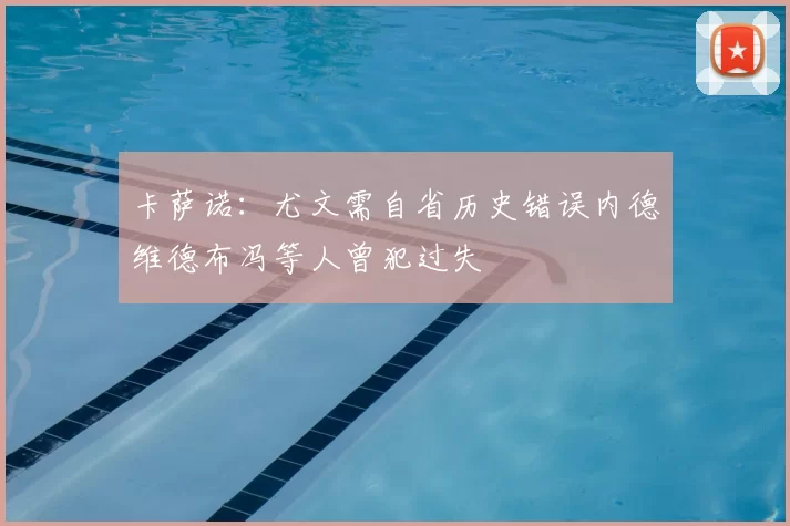 卡萨诺：尤文需自省历史错误内德维德布冯等人曾犯过失