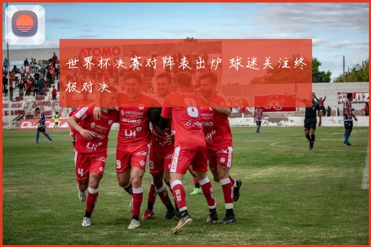 世界杯决赛对阵表出炉 球迷关注终极对决