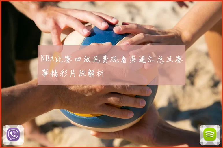 NBA比赛回放免费观看渠道汇总及赛事精彩片段解析