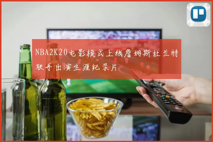 NBA2K20电影模式上线詹姆斯杜兰特联手出演生涯纪录片