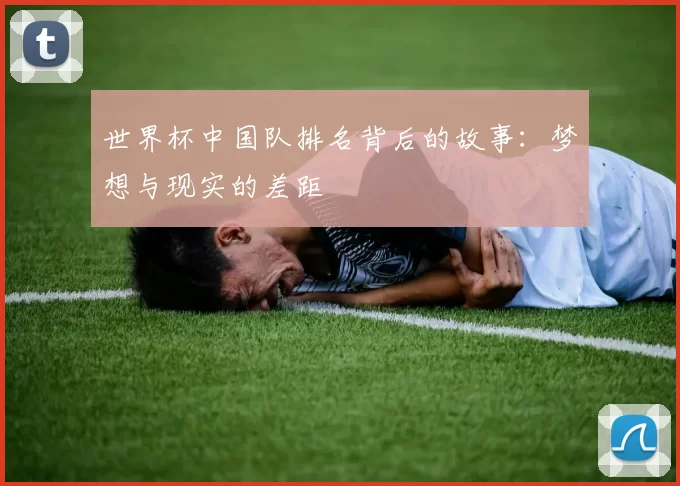 世界杯中国队排名背后的故事：梦想与现实的差距