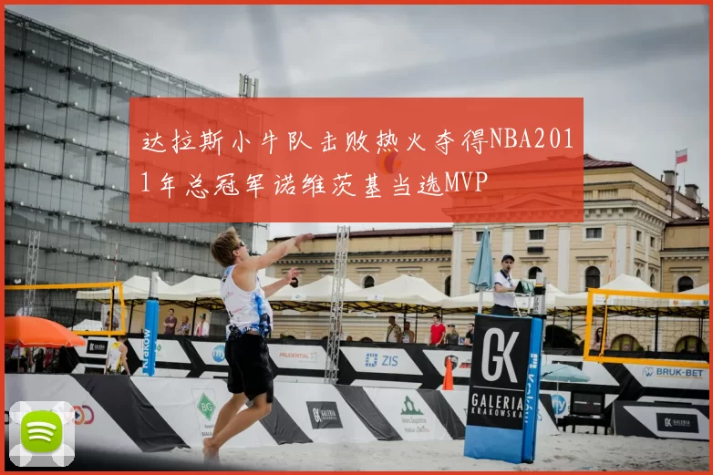 达拉斯小牛队击败热火夺得NBA2011年总冠军诺维茨基当选MVP