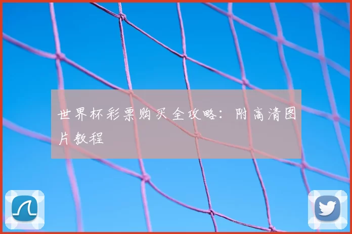 世界杯彩票购买全攻略:附高清图片教程