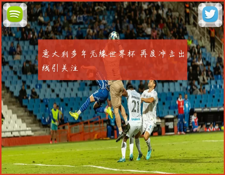 意大利多年无缘世界杯 再度冲击出线引关注