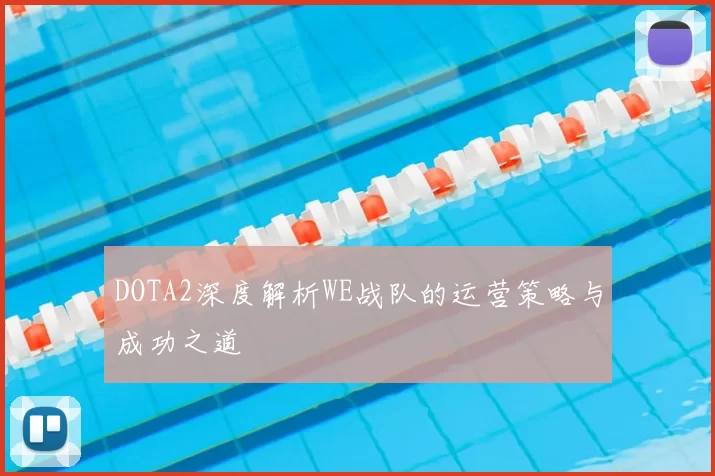 DOTA2深度解析WE战队的运营策略与成功之道