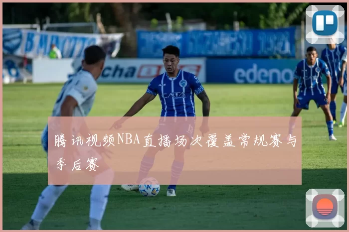 腾讯视频NBA直播场次覆盖常规赛与季后赛