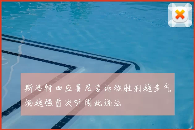斯洛特回应鲁尼言论称胜利越多气场越强首次听闻此说法