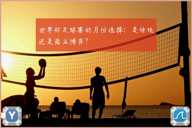 世界杯足球赛的月份选择：是传统还是商业博弈？