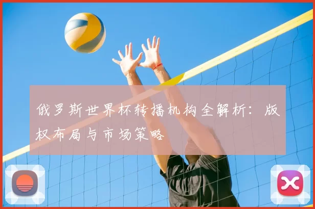 俄罗斯世界杯转播机构全解析:版权布局与市场策略