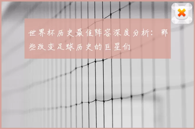 世界杯历史最佳阵容深度分析：那些改变足球历史的巨星们