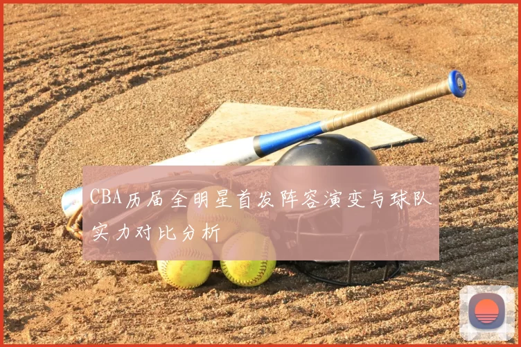 CBA历届全明星首发阵容演变与球队实力对比分析