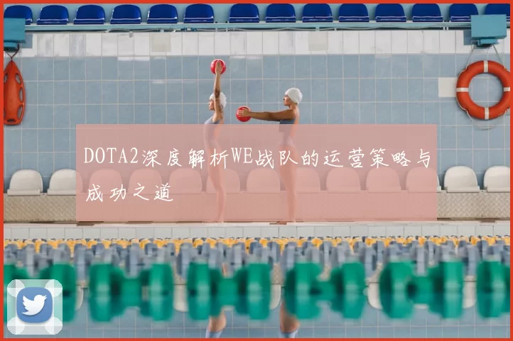DOTA2深度解析WE战队的运营策略与成功之道