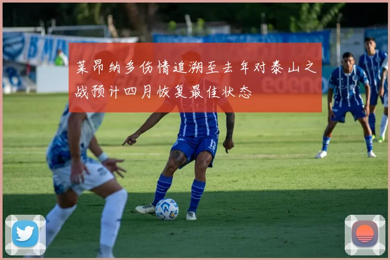 莱昂纳多伤情追溯至去年对泰山之战预计四月恢复最佳状态
