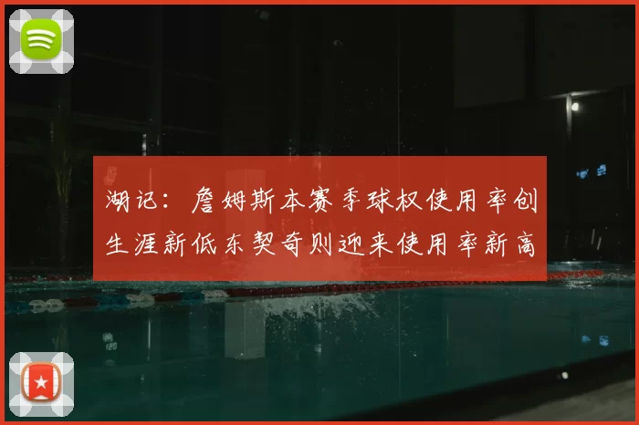 湖记：詹姆斯本赛季球权使用率创生涯新低东契奇则迎来使用率新高