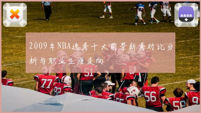 2009年NBA选秀十大前景新秀对比分析与职业生涯走向