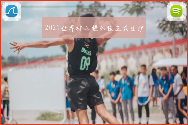 2021世界杯八强队伍正式出炉