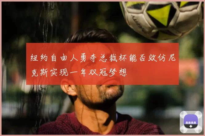 纽约自由人勇夺总裁杯能否效仿尼克斯实现一年双冠梦想