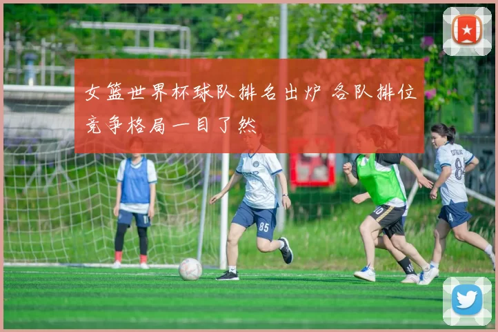 女篮世界杯球队排名出炉 各队排位竞争格局一目了然