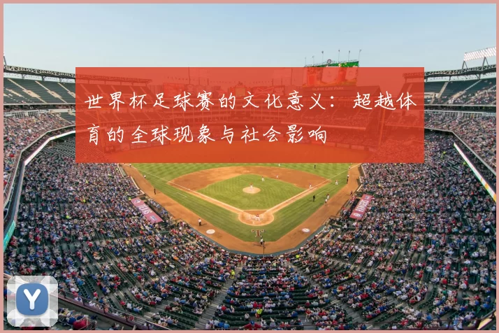 世界杯足球赛的文化意义:超越体育的全球现象与社会影响