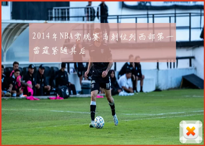 2014年NBA常规赛马刺位列西部第一雷霆紧随其后