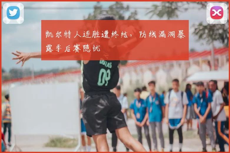 凯尔特人连胜遭终结，防线漏洞暴露季后赛隐忧
