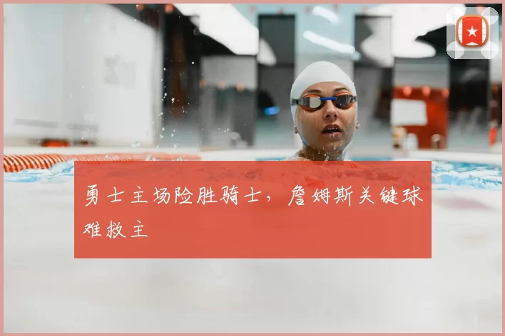 勇士主场险胜骑士，詹姆斯关键球难救主