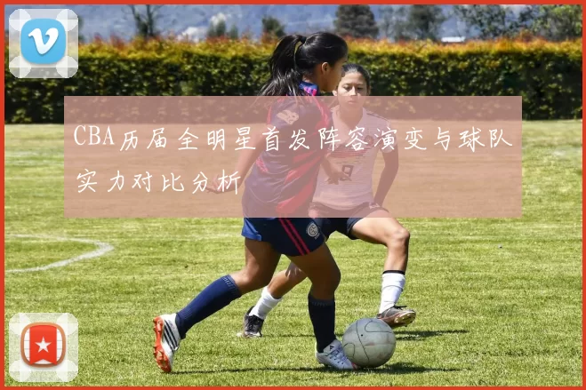 CBA历届全明星首发阵容演变与球队实力对比分析