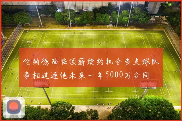 伦纳德面临顶薪续约机会多支球队争相追逐他未来一年5000万合同