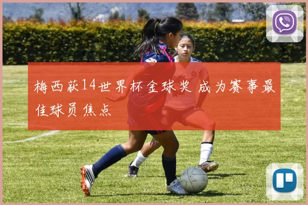 梅西获14世界杯金球奖 成为赛事最佳球员焦点