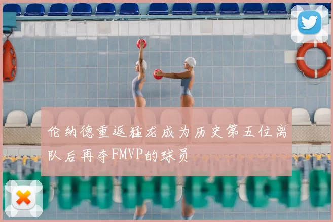 伦纳德重返猛龙成为历史第五位离队后再夺FMVP的球员
