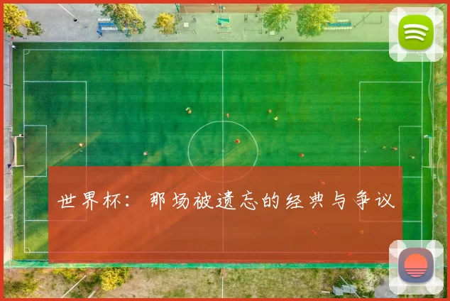 世界杯：那场被遗忘的经典与争议