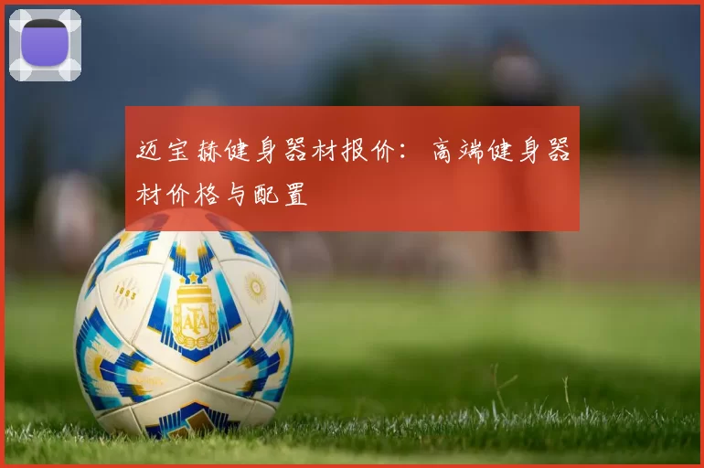 迈宝赫健身器材报价:高端健身器材价格与配置