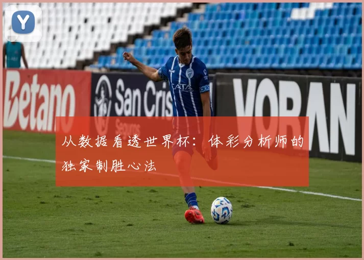 从数据看透世界杯：体彩分析师的独家制胜心法