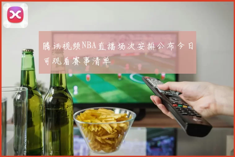 腾讯视频NBA直播场次安排公布今日可观看赛事清单