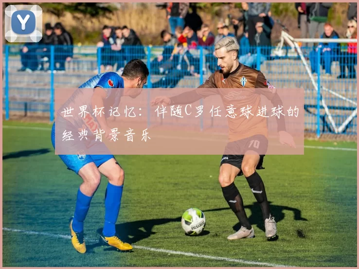 世界杯记忆:伴随C罗任意球进球的经典背景音乐