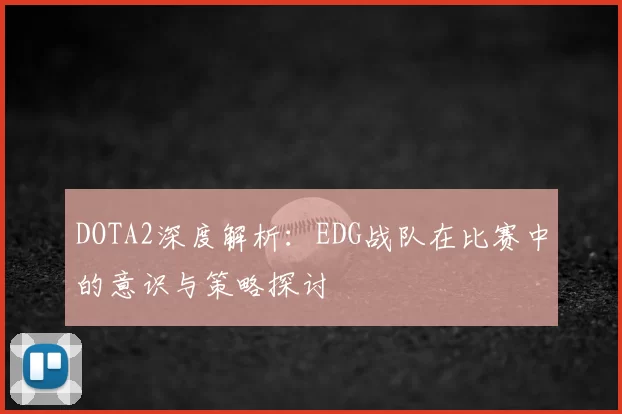 DOTA2深度解析：EDG战队在比赛中的意识与策略探讨