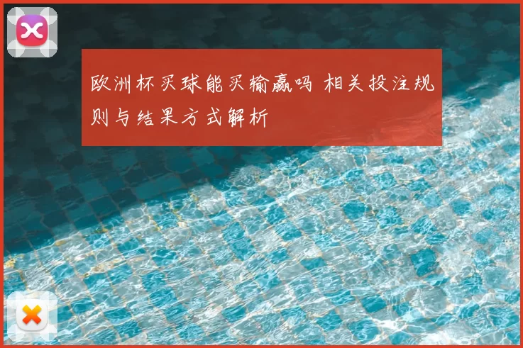 欧洲杯买球能买输赢吗 相关投注规则与结果方式解析