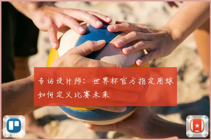 专访设计师:世界杯官方指定用球如何定义比赛未来