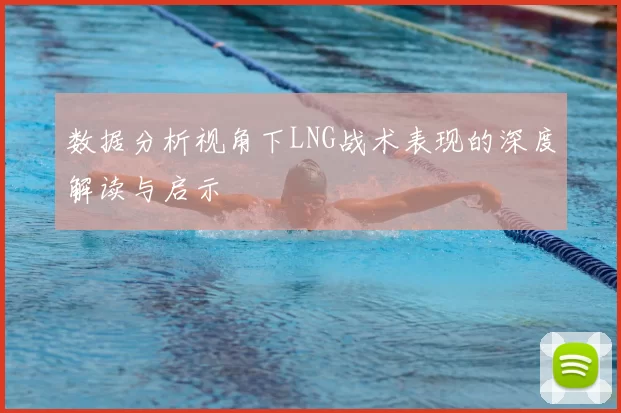 数据分析视角下LNG战术表现的深度解读与启示