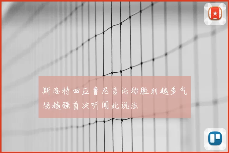 斯洛特回应鲁尼言论称胜利越多气场越强首次听闻此说法