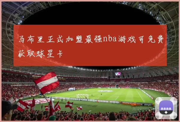 马布里正式加盟最强nba游戏可免费获取球星卡