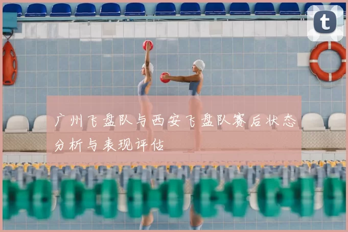 广州飞盘队与西安飞盘队赛后状态分析与表现评估