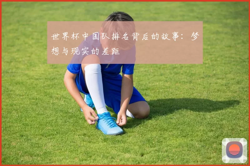 世界杯中国队排名背后的故事:梦想与现实的差距