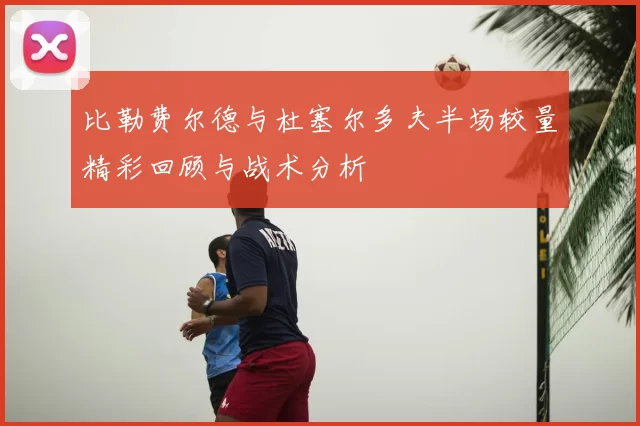 比勒费尔德与杜塞尔多夫半场较量精彩回顾与战术分析