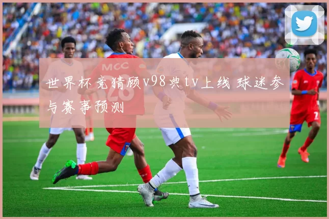 世界杯竞猜顾v98典tv上线 球迷参与赛事预测